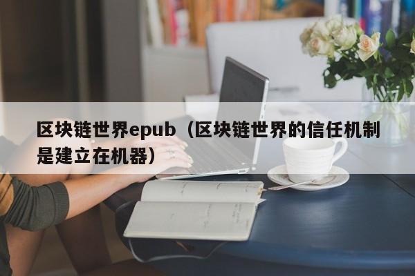 区块链世界epub（区块链世界的信任机制是建立在机器）