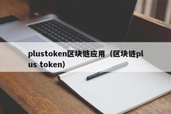 plustoken区块链应用（区块链plus token）