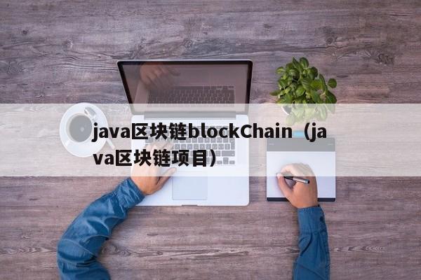 java区块链blockChain（java区块链项目）