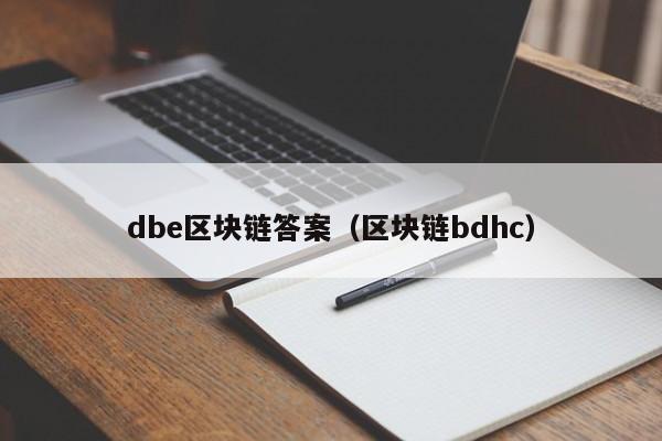 dbe区块链答案（区块链bdhc）