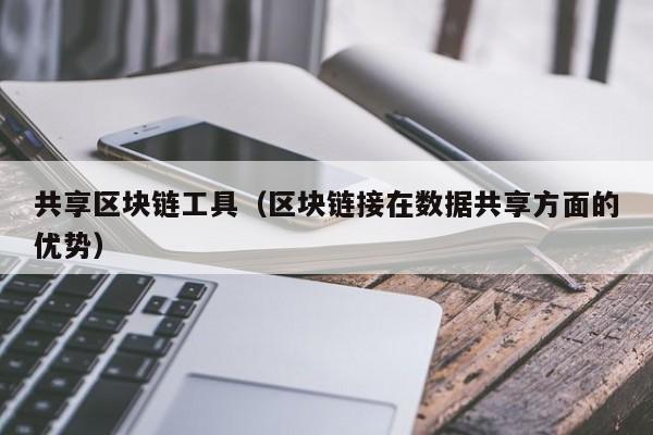 共享区块链工具（区块链接在数据共享方面的优势）