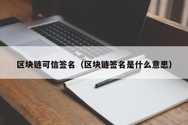 区块链可信签名（区块链签名是什么意思）