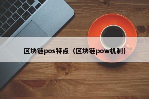 区块链pos特点（区块链pow机制）