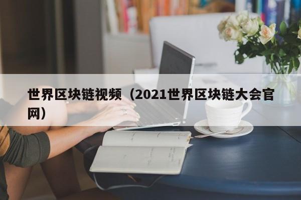 世界区块链视频（2021世界区块链大会官网）