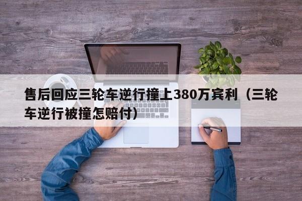 售后回应三轮车逆行撞上380万宾利（三轮车逆行被撞怎赔付）