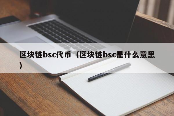 区块链bsc代币（区块链bsc是什么意思）