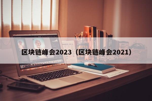 区块链峰会2023（区块链峰会2021）