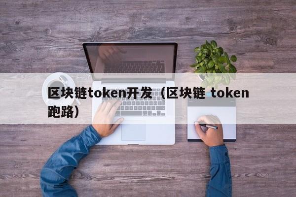 区块链token开发（区块链 token跑路）