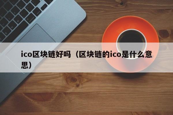 ico区块链好吗（区块链的ico是什么意思）