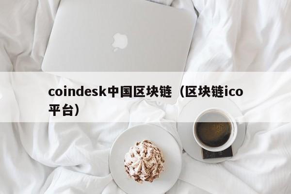 coindesk中国区块链（区块链ico平台）