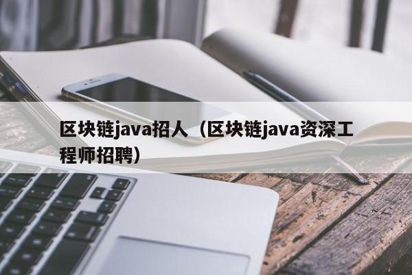 区块链java招人（区块链java资深工程师招聘）