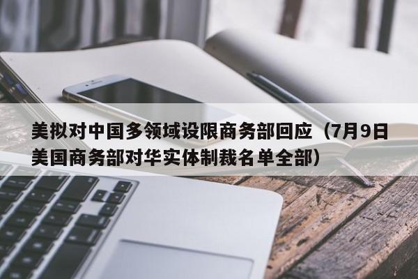 美拟对中国多领域设限商务部回应（7月9日美国商务部对华实体制裁名单全部）