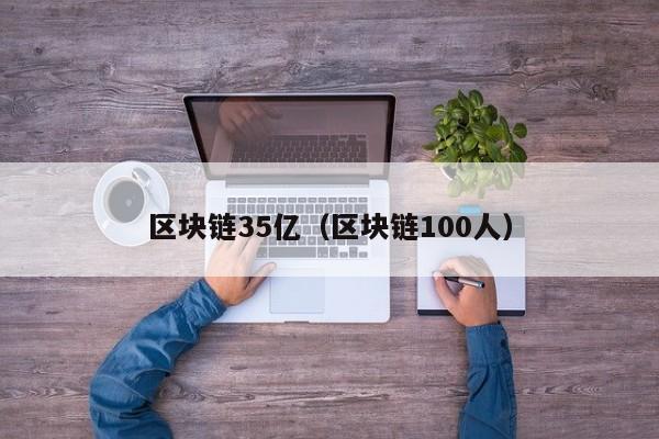 区块链35亿（区块链100人）