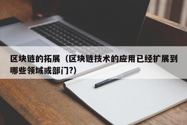 区块链的拓展（区块链技术的应用已经扩展到哪些领域或部门?）