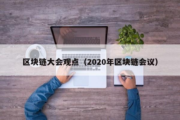 区块链大会观点（2020年区块链会议）