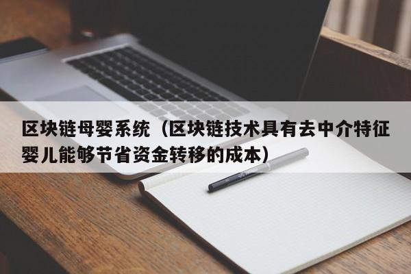 区块链母婴系统（区块链技术具有去中介特征婴儿能够节省资金转移的成本）