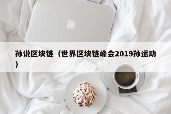 孙说区块链（世界区块链峰会2019孙运动）