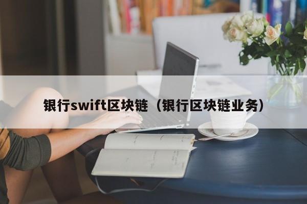 银行swift区块链（银行区块链业务）