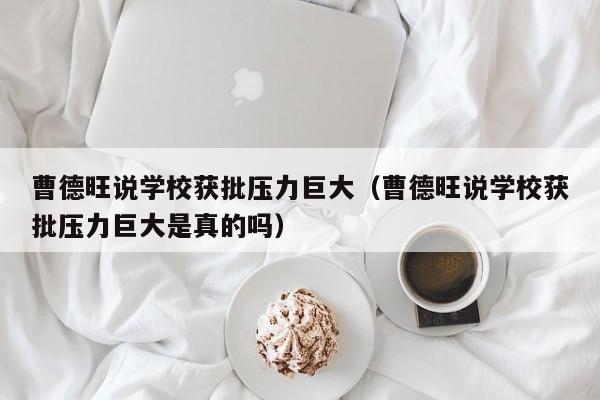 曹德旺说学校获批压力巨大（曹德旺说学校获批压力巨大是真的吗）