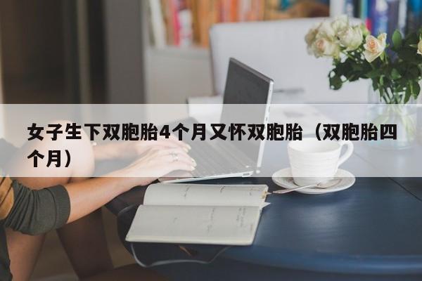 女子生下双胞胎4个月又怀双胞胎（双胞胎四个月）