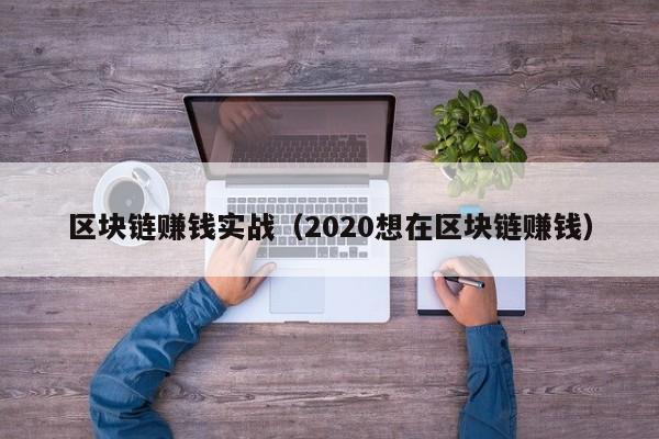 区块链赚钱实战（2020想在区块链赚钱）