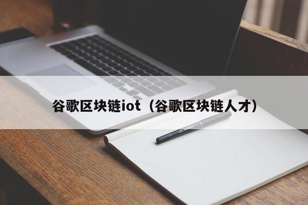 谷歌区块链iot（谷歌区块链人才）