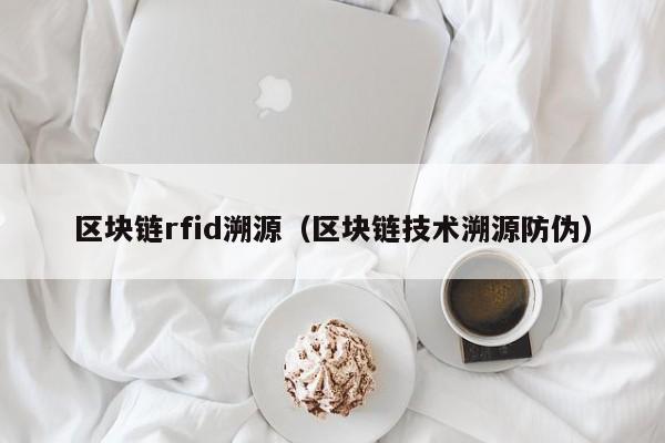 区块链rfid溯源（区块链技术溯源防伪）