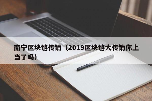 南宁区块链传销（2019区块链大传销你上当了吗）