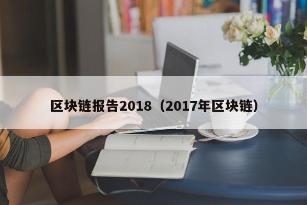 区块链报告2018（2017年区块链）