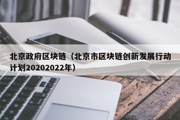 北京政府区块链（北京市区块链创新发展行动计划20202022年）