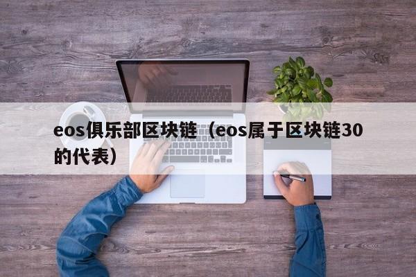 eos俱乐部区块链（eos属于区块链30的代表）