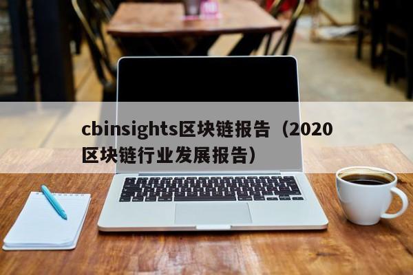 cbinsights区块链报告（2020区块链行业发展报告）