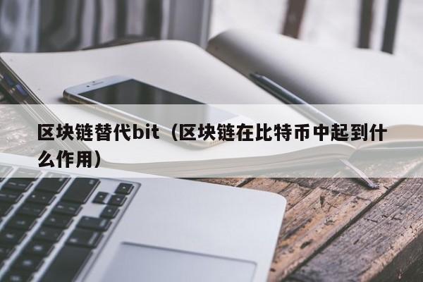 区块链替代bit（区块链在比特币中起到什么作用）